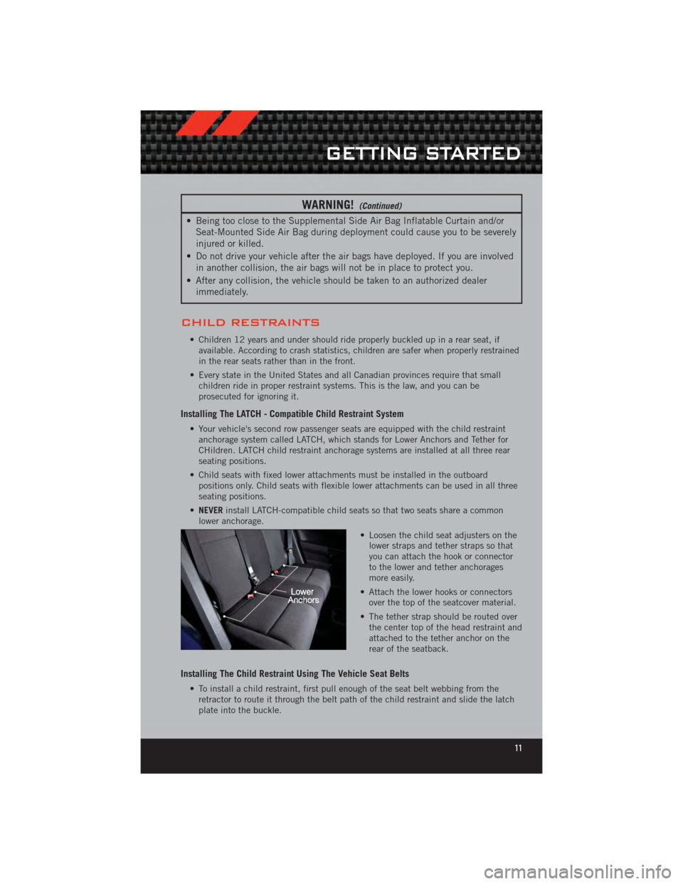 DODGE CALIBER 2012 1.G User Guide WARNING!(Continued)
• Being too close to the Supplemental Side Air Bag Inflatable Curtain and/orSeat-Mounted Side Air Bag during deployment could cause you to be severely
injured or killed.
• Do n