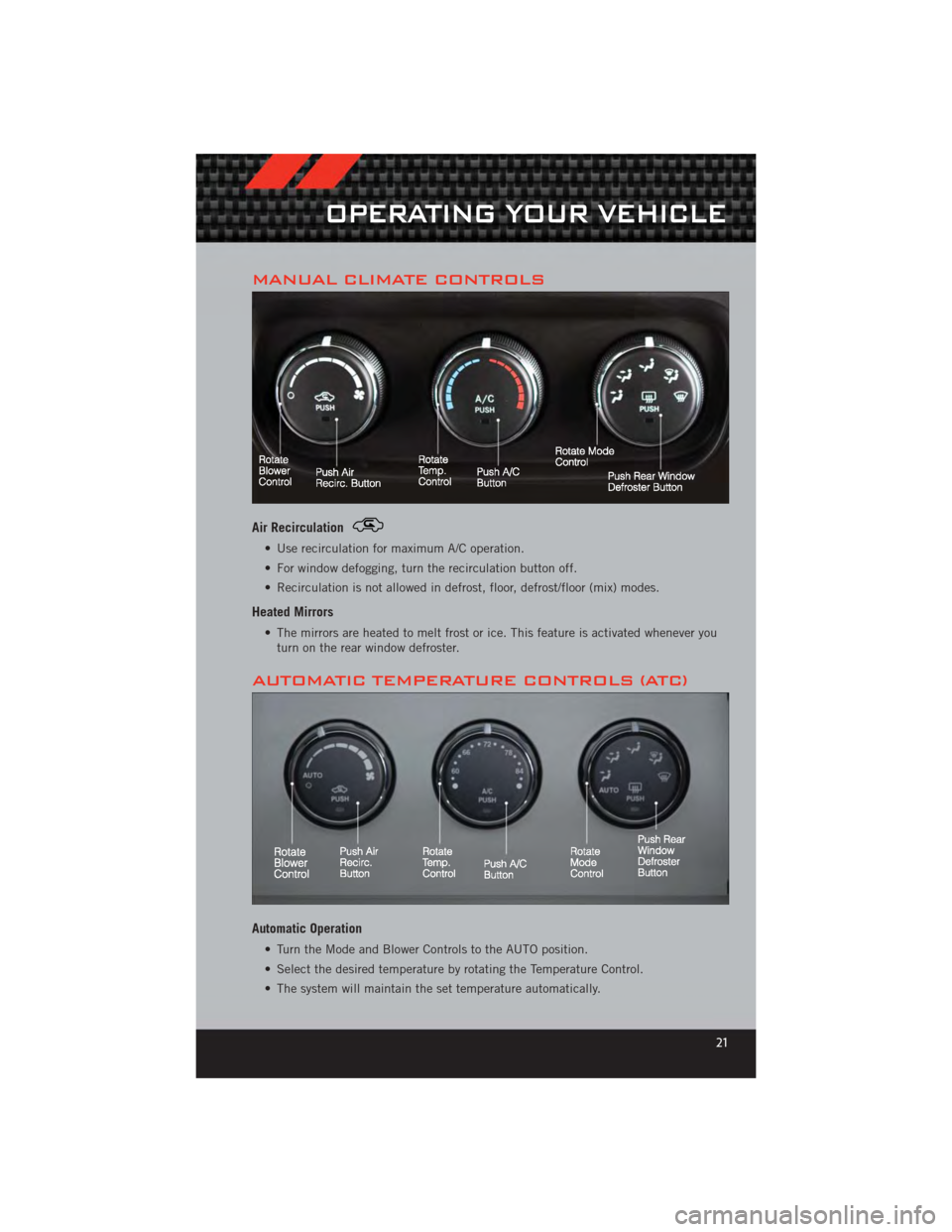 DODGE CALIBER 2012 1.G User Guide MANUAL CLIMATE CONTROLS
Air Recirculation
• Use recirculation for maximum A/C operation.
• For window defogging, turn the recirculation button off.
• Recirculation is not allowed in defrost, flo DODGE CALIBER 2012 1.G User Guide MANUAL CLIMATE CONTROLS
Air Recirculation
• Use recirculation for maximum A/C operation.
• For window defogging, turn the recirculation button off.
• Recirculation is not allowed in defrost, flo