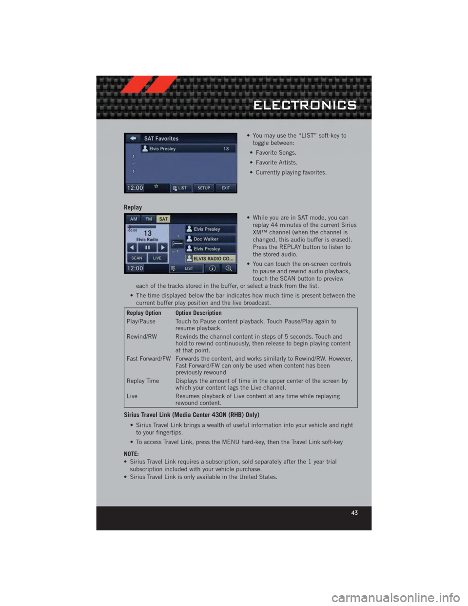 DODGE CALIBER 2012 1.G User Guide • You may use the “LIST” soft-key totoggle between:
• Favorite Songs.
• Favorite Artists.
• Currently playing favorites.
Replay
• While you are in SAT mode, you can replay 44 minutes of DODGE CALIBER 2012 1.G User Guide • You may use the “LIST” soft-key totoggle between:
• Favorite Songs.
• Favorite Artists.
• Currently playing favorites.
Replay
• While you are in SAT mode, you can replay 44 minutes of