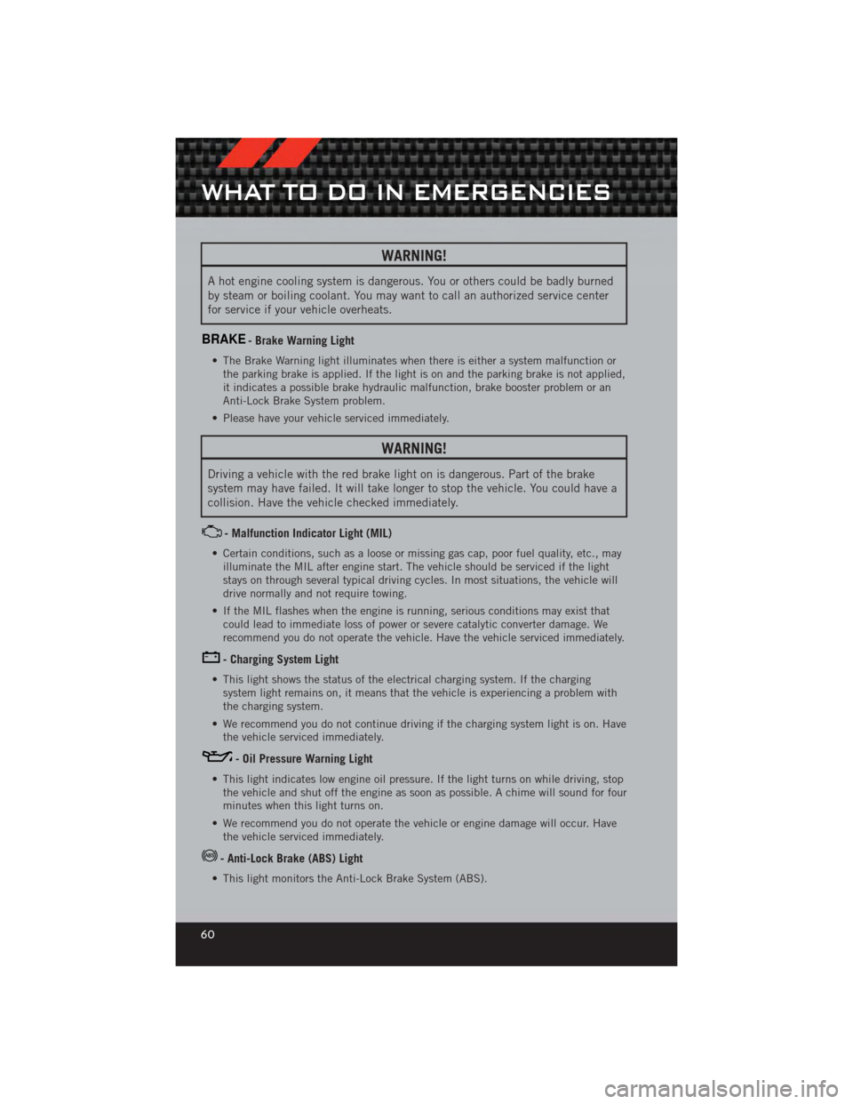 DODGE CALIBER 2012 1.G User Guide WARNING!
A hot engine cooling system is dangerous. You or others could be badly burned
by steam or boiling coolant. You may want to call an authorized service center
for service if your vehicle overhe