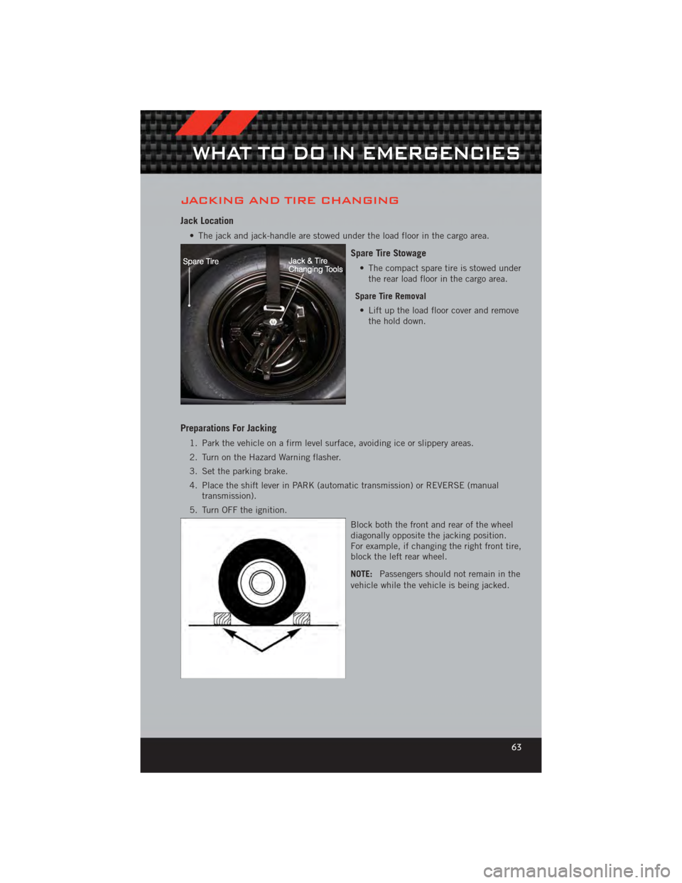 DODGE CALIBER 2012 1.G User Guide JACKING AND TIRE CHANGING
Jack Location
• The jack and jack-handle are stowed under the load floor in the cargo area.
Spare Tire Stowage
• The compact spare tire is stowed underthe rear load floor DODGE CALIBER 2012 1.G User Guide JACKING AND TIRE CHANGING
Jack Location
• The jack and jack-handle are stowed under the load floor in the cargo area.
Spare Tire Stowage
• The compact spare tire is stowed underthe rear load floor