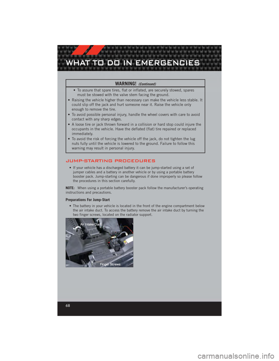 DODGE CALIBER 2012 1.G User Guide WARNING!(Continued)
• To assure that spare tires, flat or inflated, are securely stowed, sparesmust be stowed with the valve stem facing the ground.
• Raising the vehicle higher than necessary can