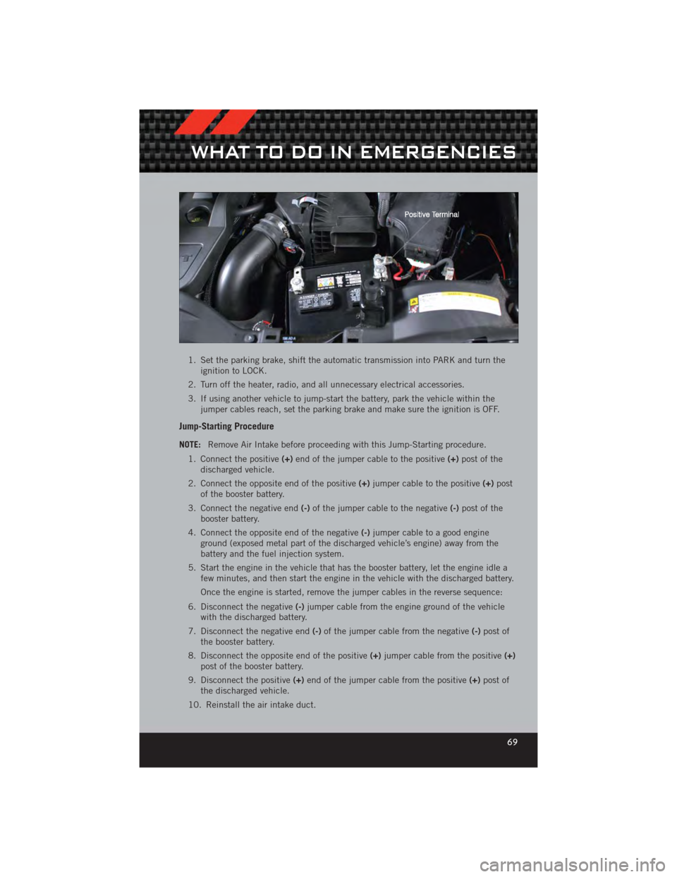 DODGE CALIBER 2012 1.G User Guide 1. Set the parking brake, shift the automatic transmission into PARK and turn theignition to LOCK.
2. Turn off the heater, radio, and all unnecessary electrical accessories.
3. If using another vehicl DODGE CALIBER 2012 1.G User Guide 1. Set the parking brake, shift the automatic transmission into PARK and turn theignition to LOCK.
2. Turn off the heater, radio, and all unnecessary electrical accessories.
3. If using another vehicl