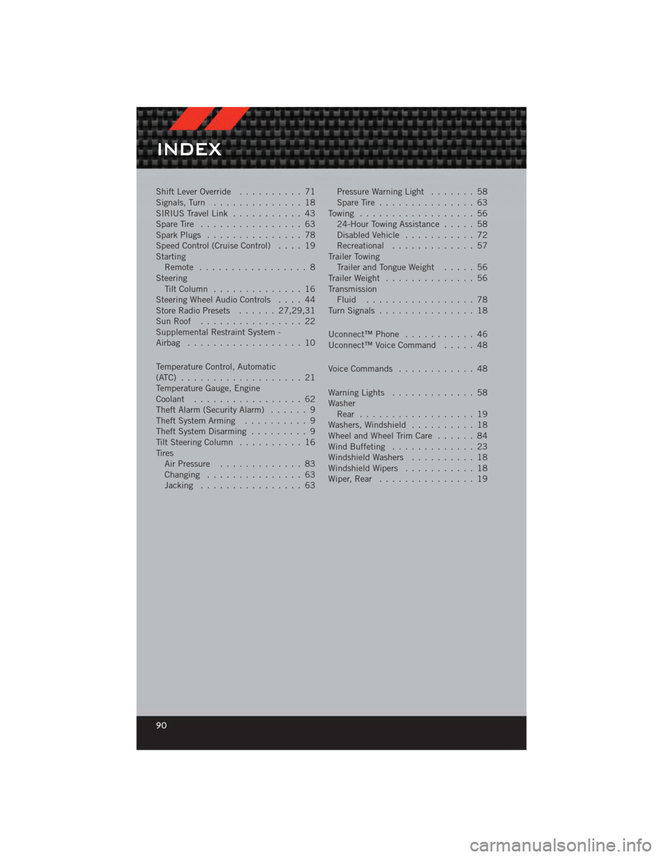 DODGE CALIBER 2012 1.G User Guide Shift Lever Override.......... 71
Signals, Turn .............. 18
SIRIUSTravelLink ........... 43
Spare Tire ................ 63
Spark Plugs ............... 78
Speed Control (Cruise Control) .... 19
S