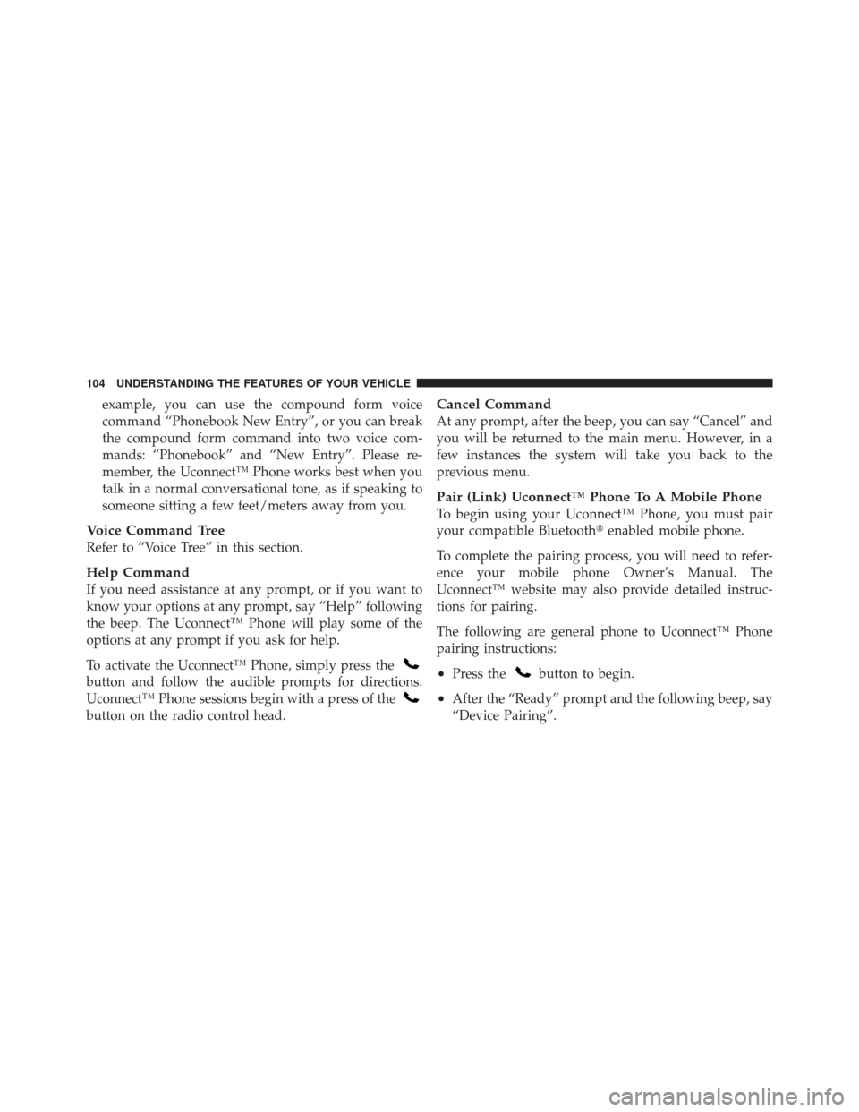 DODGE CALIBER 2012 1.G Owners Manual example, you can use the compound form voice
command “Phonebook New Entry”, or you can break
the compound form command into two voice com-
mands: “Phonebook” and “New Entry”. Please re-
me