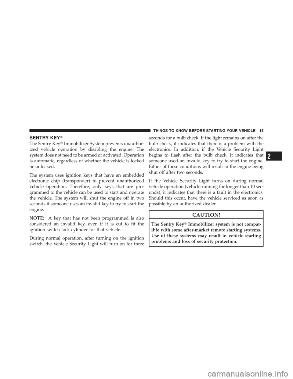 DODGE CALIBER 2012 1.G Owners Manual SENTRY KEY
The Sentry KeyImmobilizer System prevents unauthor-
ized vehicle operation by disabling the engine. The
system does not need to be armed or activated. Operation
is automatic, regardless o