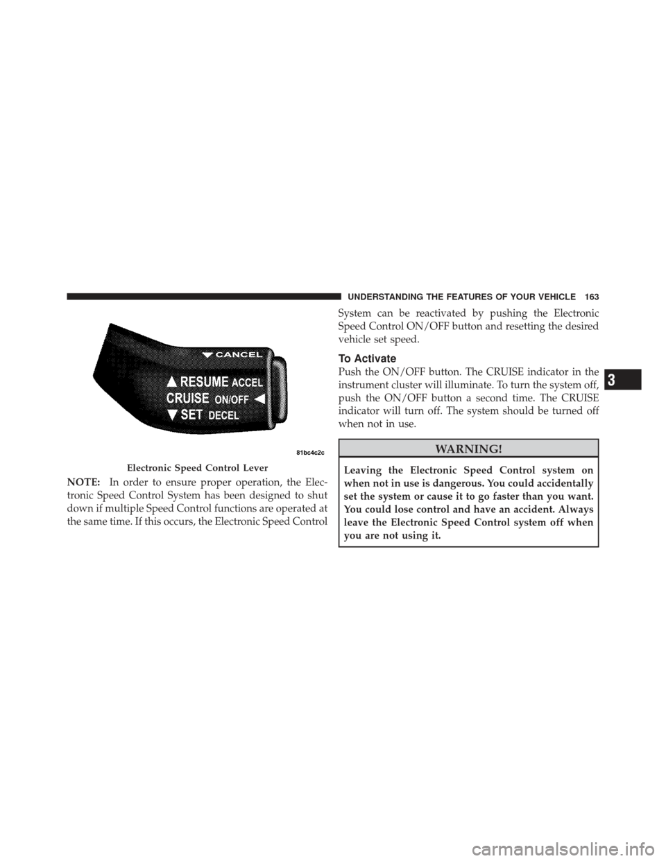 DODGE CALIBER 2012 1.G Owners Manual NOTE:In order to ensure proper operation, the Elec-
tronic Speed Control System has been designed to shut
down if multiple Speed Control functions are operated at
the same time. If this occurs, the El