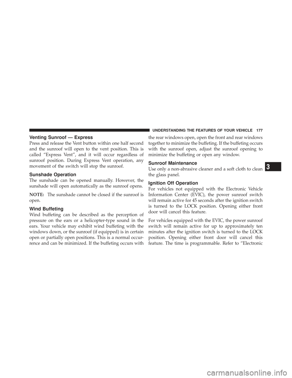 DODGE CALIBER 2012 1.G Owners Manual Venting Sunroof — Express
Press and release the Vent button within one half second
and the sunroof will open to the vent position. This is
called “Express Vent”, and it will occur regardless of
