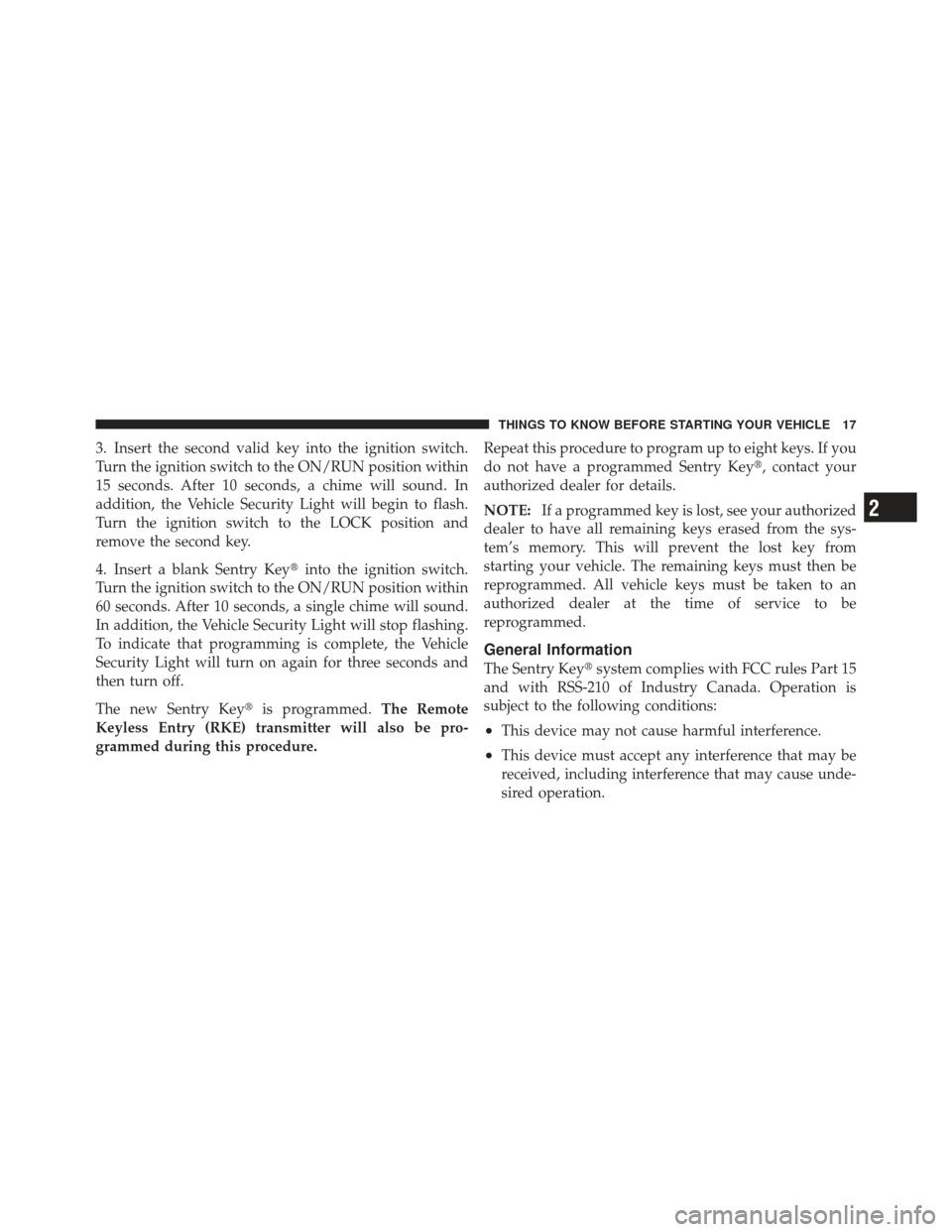 DODGE CALIBER 2012 1.G User Guide 3. Insert the second valid key into the ignition switch.
Turn the ignition switch to the ON/RUN position within
15 seconds. After 10 seconds, a chime will sound. In
addition, the Vehicle Security Ligh