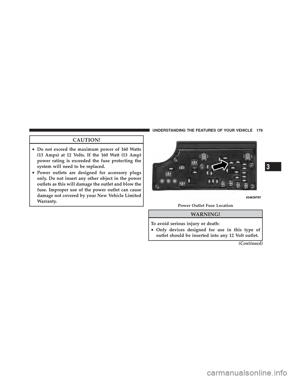 DODGE CALIBER 2012 1.G Owners Manual CAUTION!
•Do not exceed the maximum power of 160 Watts
(13 Amps) at 12 Volts. If the 160 Watt (13 Amp)
power rating is exceeded the fuse protecting the
system will need to be replaced.
•Power outl