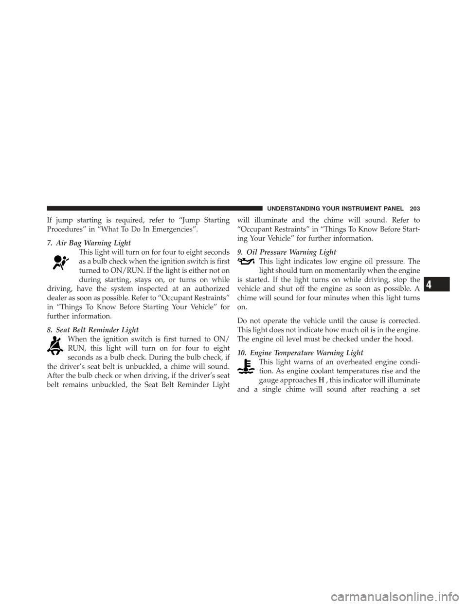 DODGE CALIBER 2012 1.G Owners Manual If jump starting is required, refer to “Jump Starting
Procedures” in “What To Do In Emergencies”.
7. Air Bag Warning LightThis light will turn on for four to eight seconds
as a bulb check when