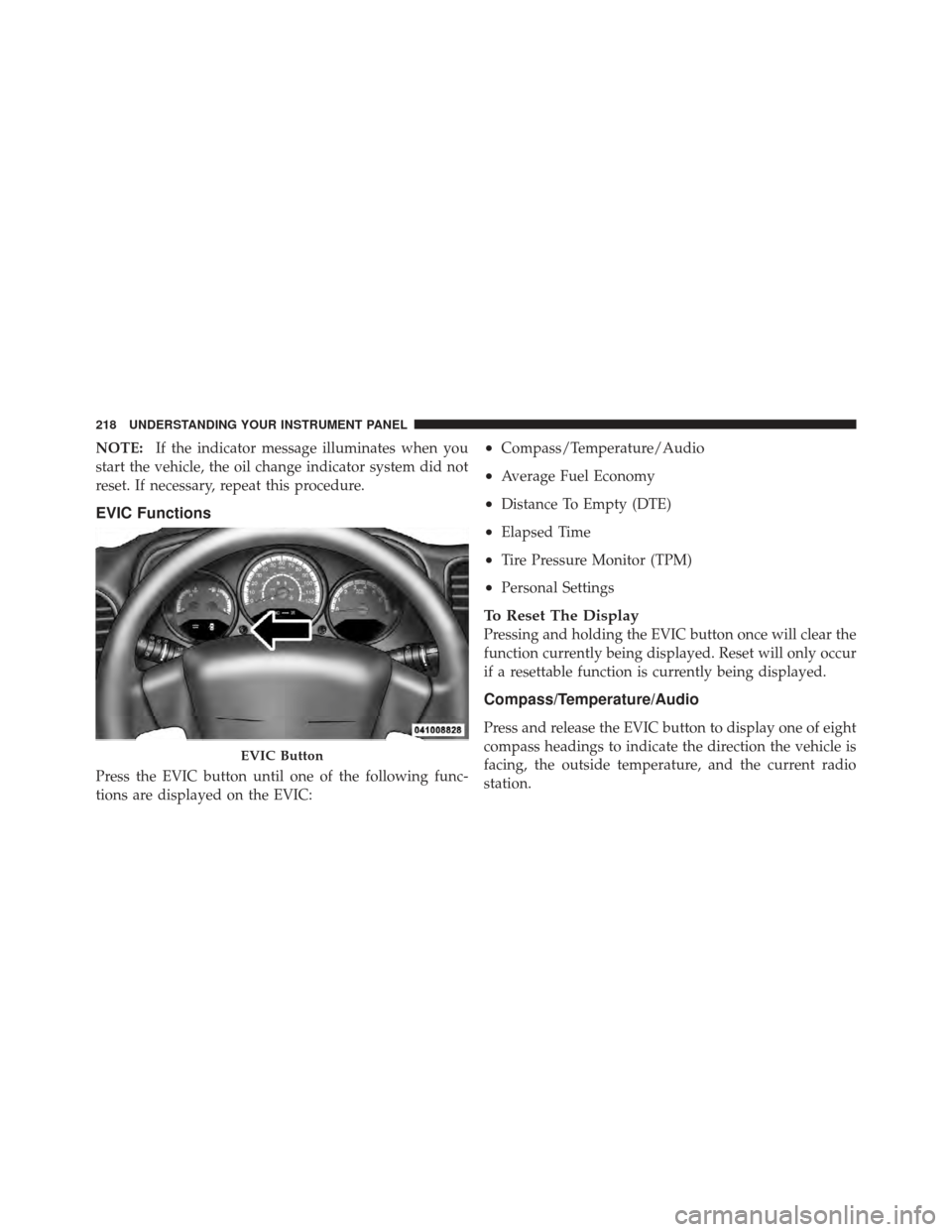 DODGE CALIBER 2012 1.G Owners Manual NOTE:If the indicator message illuminates when you
start the vehicle, the oil change indicator system did not
reset. If necessary, repeat this procedure.
EVIC Functions
Press the EVIC button until one DODGE CALIBER 2012 1.G Owners Manual NOTE:If the indicator message illuminates when you
start the vehicle, the oil change indicator system did not
reset. If necessary, repeat this procedure.
EVIC Functions
Press the EVIC button until one