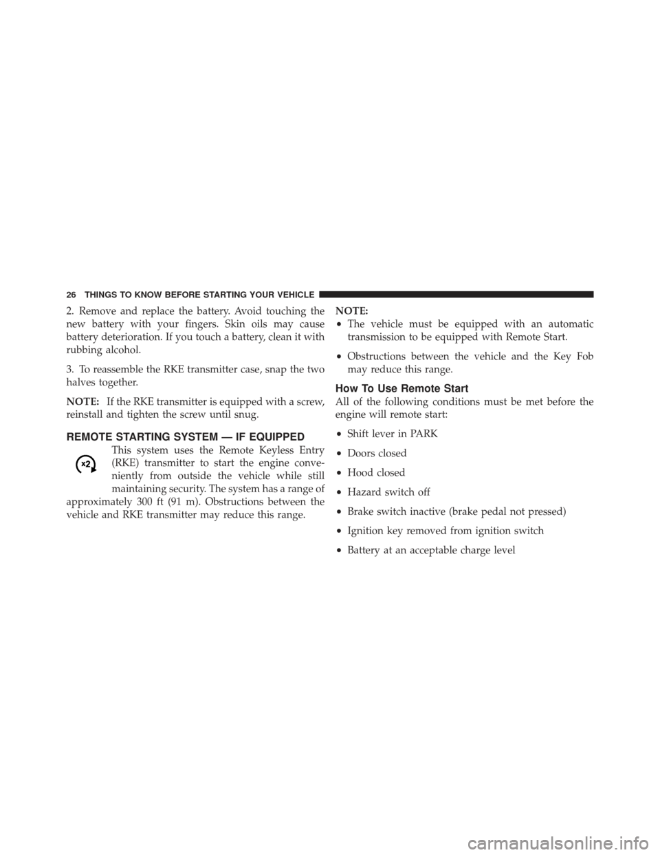 DODGE CALIBER 2012 1.G Owners Manual 2. Remove and replace the battery. Avoid touching the
new battery with your fingers. Skin oils may cause
battery deterioration. If you touch a battery, clean it with
rubbing alcohol.
3. To reassemble 