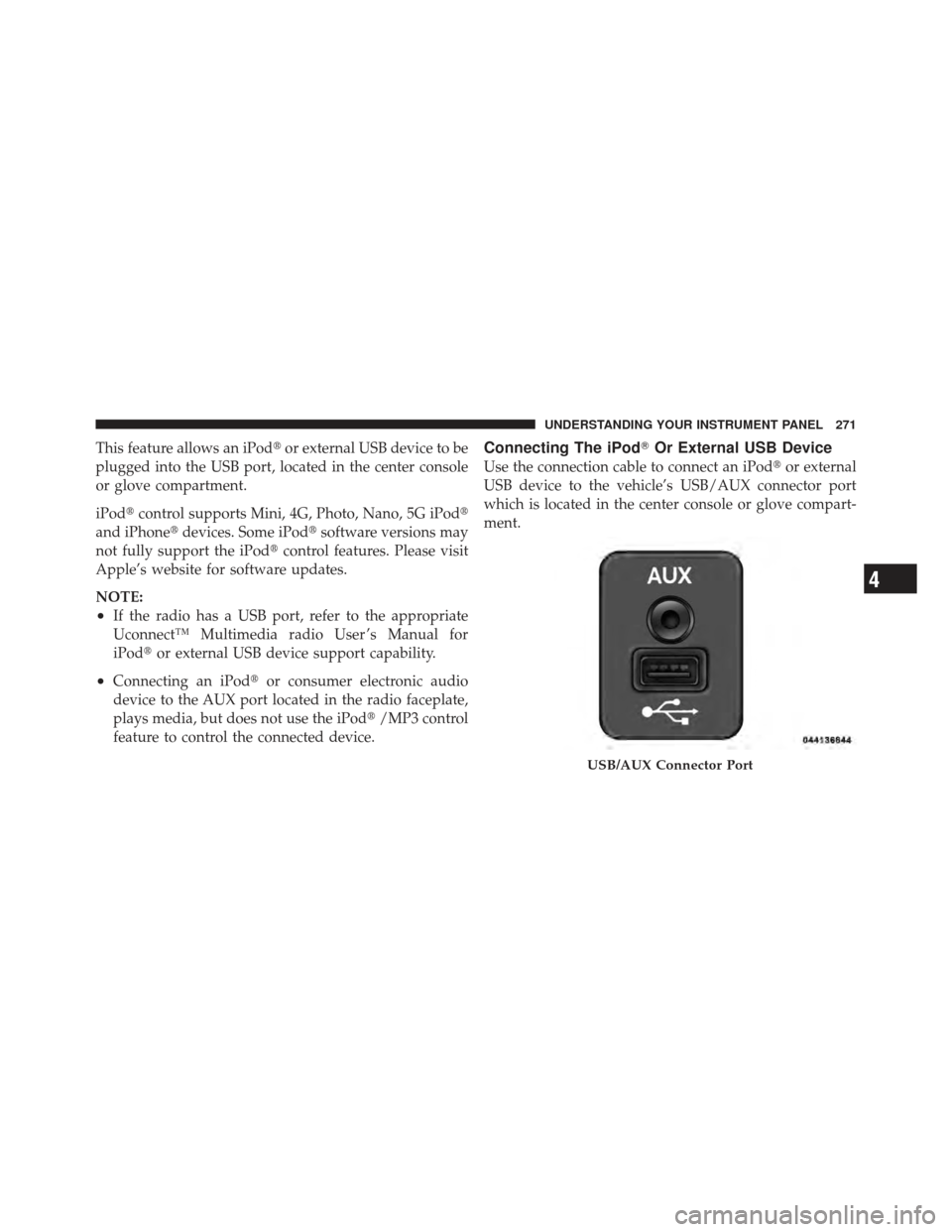 DODGE CALIBER 2012 1.G Owners Manual This feature allows an iPodor external USB device to be
plugged into the USB port, located in the center console
or glove compartment.
iPod control supports Mini, 4G, Photo, Nano, 5G iPod
and iPhon