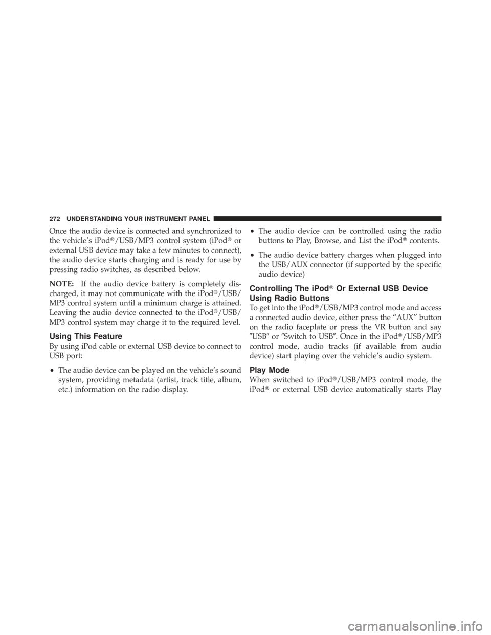 DODGE CALIBER 2012 1.G Owners Manual Once the audio device is connected and synchronized to
the vehicle’s iPod/USB/MP3 control system (iPodor
external USB device may take a few minutes to connect),
the audio device starts charging an