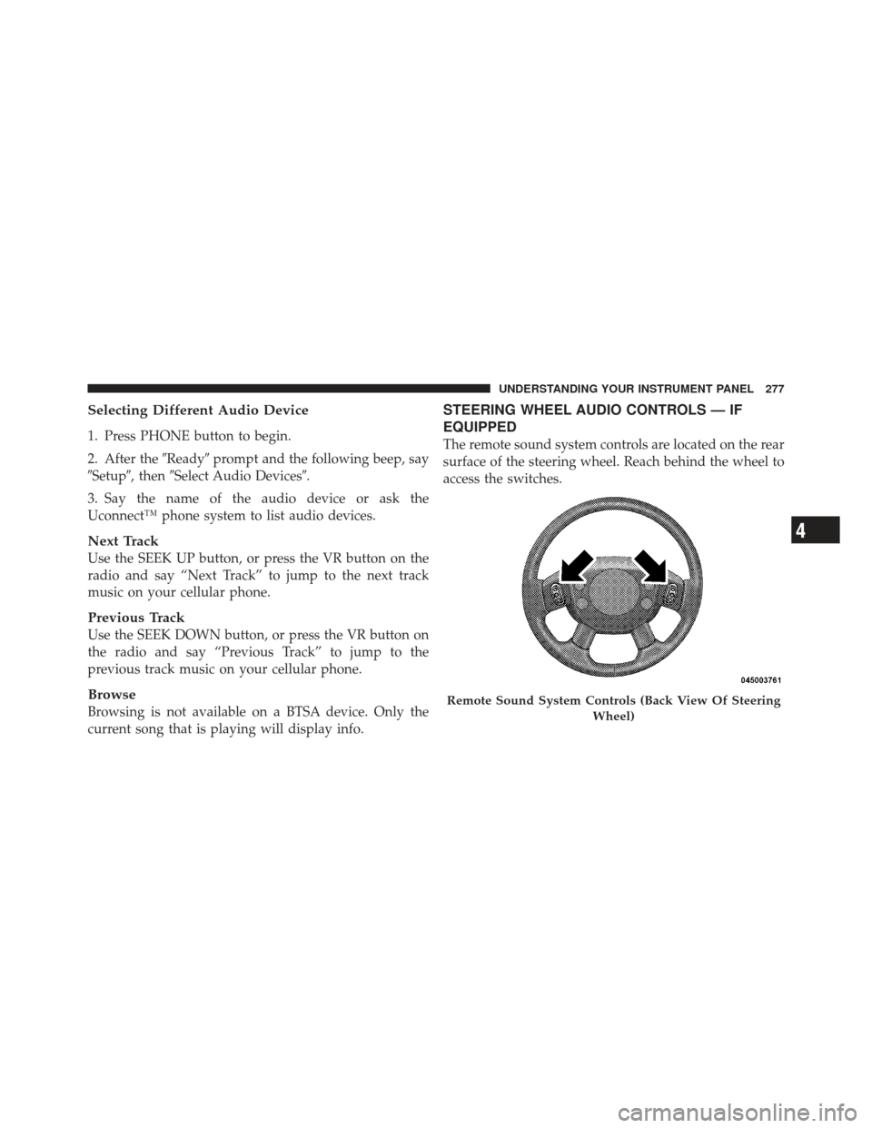 DODGE CALIBER 2012 1.G Owners Manual Selecting Different Audio Device
1. Press PHONE button to begin.
2. After theReadyprompt and the following beep, say
Setup, then Select Audio Devices.
3. Say the name of the audio device or ask 