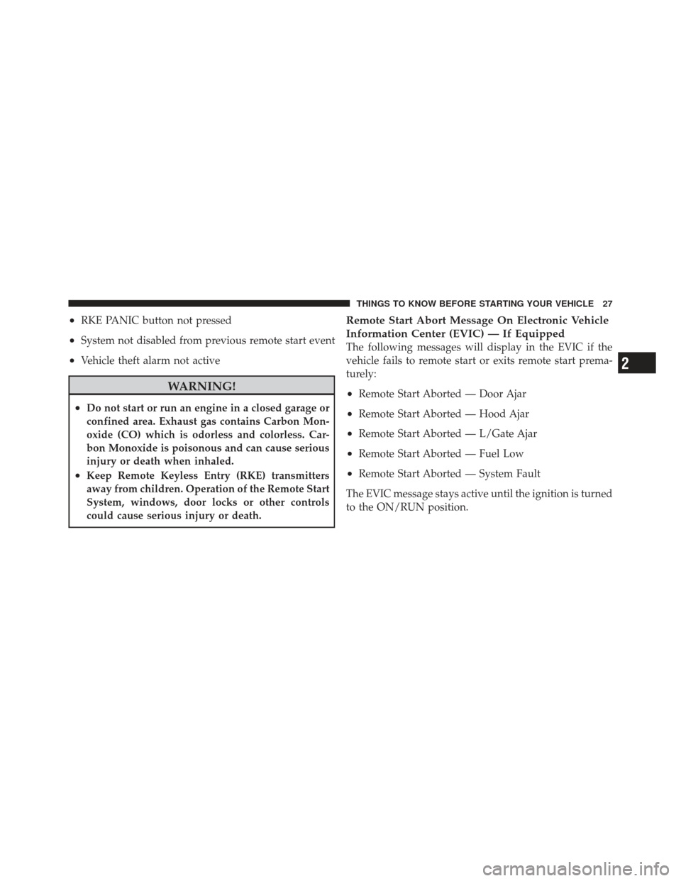 DODGE CALIBER 2012 1.G Owners Manual •RKE PANIC button not pressed
•System not disabled from previous remote start event
•Vehicle theft alarm not active
WARNING!
•Do not start or run an engine in a closed garage or
confined area.