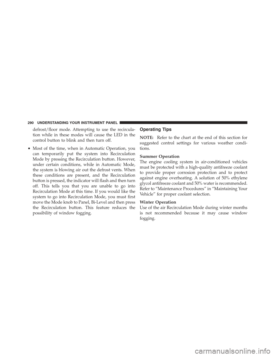DODGE CALIBER 2012 1.G Owners Manual defrost/floor mode. Attempting to use the recircula-
tion while in these modes will cause the LED in the
control button to blink and then turn off.
•Most of the time, when in Automatic Operation, yo