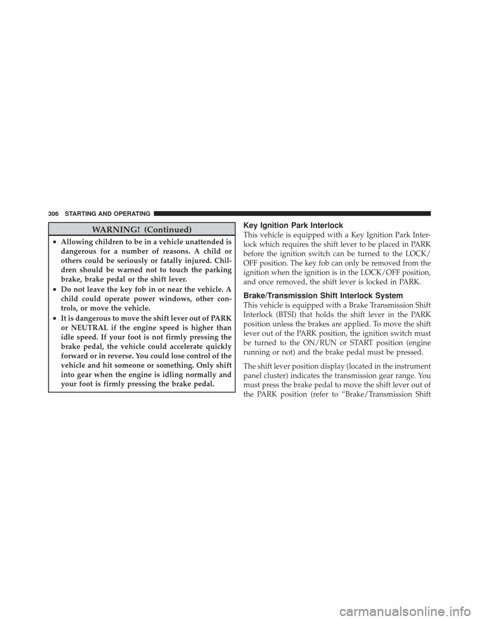 DODGE CALIBER 2012 1.G Owners Manual WARNING! (Continued)
•Allowing children to be in a vehicle unattended is
dangerous for a number of reasons. A child or
others could be seriously or fatally injured. Chil-
dren should be warned not t