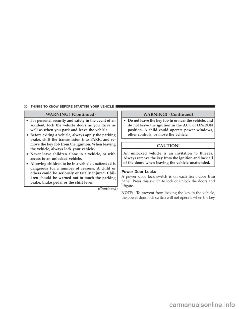 DODGE CALIBER 2012 1.G Owners Manual WARNING! (Continued)
•For personal security and safety in the event of an
accident, lock the vehicle doors as you drive as
well as when you park and leave the vehicle.
•Before exiting a vehicle, a