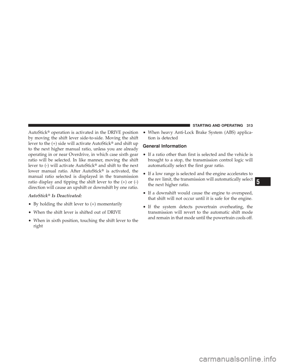 DODGE CALIBER 2012 1.G Owners Manual AutoStickoperation is activated in the DRIVE position
by moving the shift lever side-to-side. Moving the shift
lever to the (+) side will activate AutoStick and shift up
to the next higher manual ra