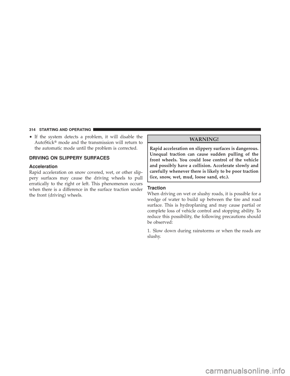 DODGE CALIBER 2012 1.G Owners Manual •If the system detects a problem, it will disable the
AutoStickmode and the transmission will return to
the automatic mode until the problem is corrected.
DRIVING ON SLIPPERY SURFACES
Acceleration
