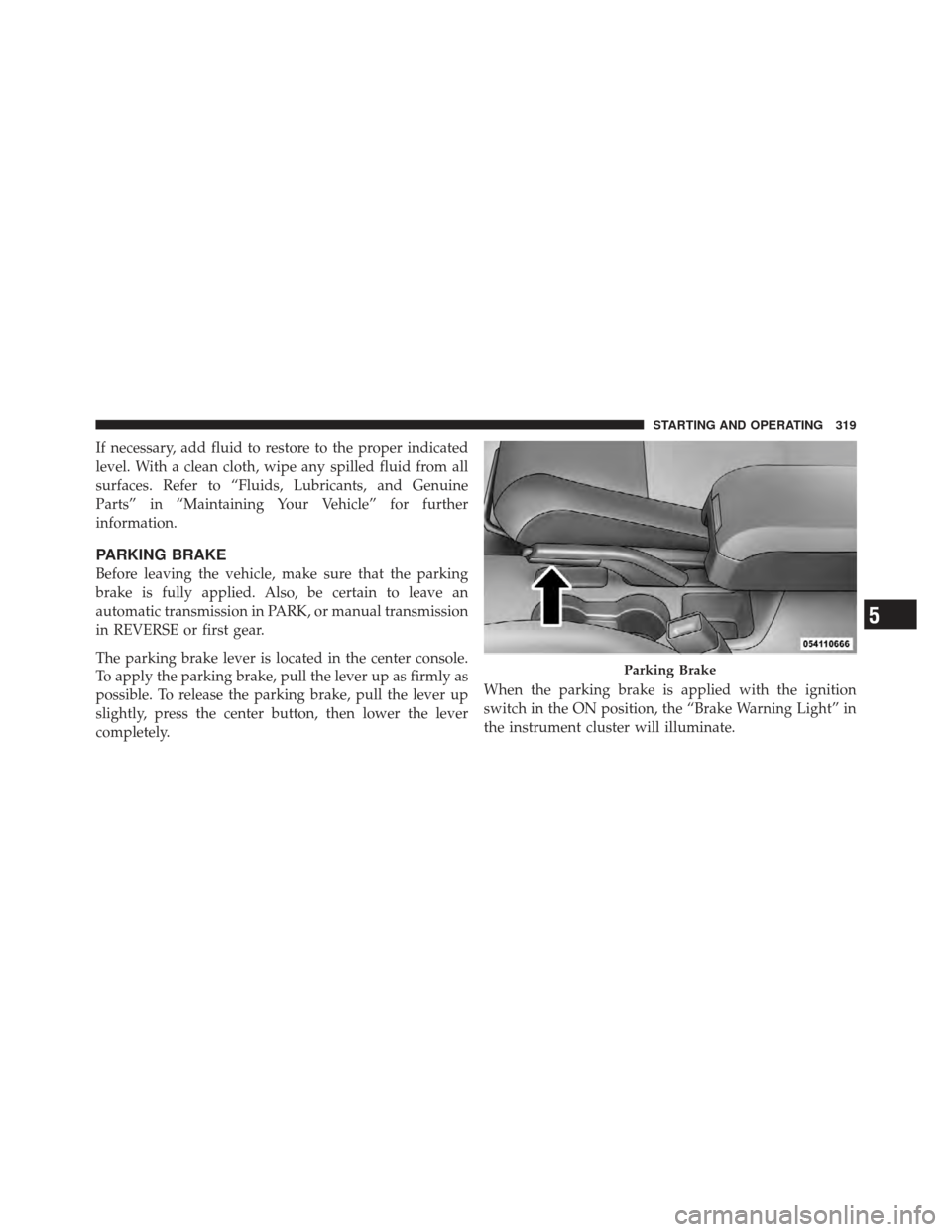 DODGE CALIBER 2012 1.G Owners Manual If necessary, add fluid to restore to the proper indicated
level. With a clean cloth, wipe any spilled fluid from all
surfaces. Refer to “Fluids, Lubricants, and Genuine
Parts” in “Maintaining Y DODGE CALIBER 2012 1.G Owners Manual If necessary, add fluid to restore to the proper indicated
level. With a clean cloth, wipe any spilled fluid from all
surfaces. Refer to “Fluids, Lubricants, and Genuine
Parts” in “Maintaining Y