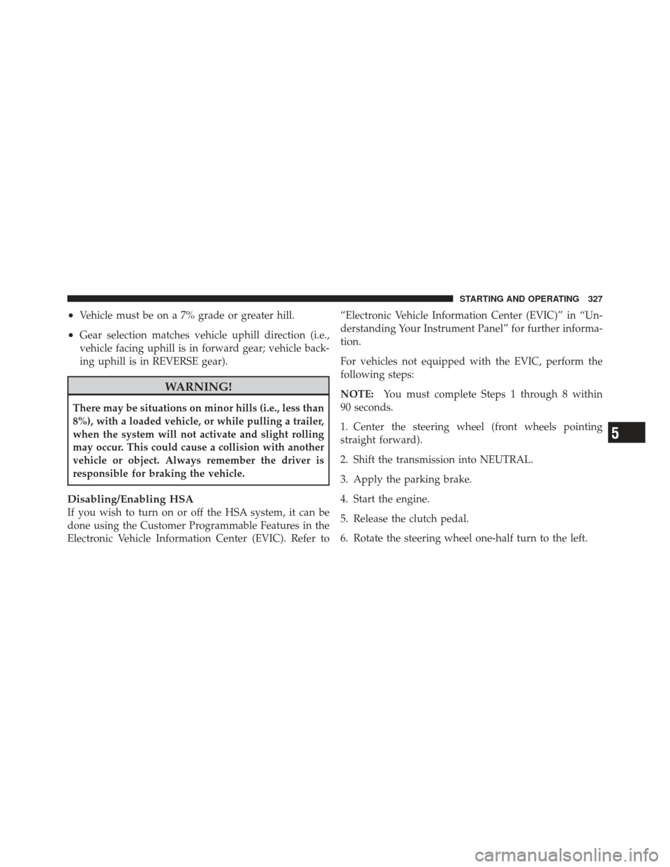 DODGE CALIBER 2012 1.G Owners Manual •Vehicle must be on a 7% grade or greater hill.
•Gear selection matches vehicle uphill direction (i.e.,
vehicle facing uphill is in forward gear; vehicle back-
ing uphill is in REVERSE gear).
WARN DODGE CALIBER 2012 1.G Owners Manual •Vehicle must be on a 7% grade or greater hill.
•Gear selection matches vehicle uphill direction (i.e.,
vehicle facing uphill is in forward gear; vehicle back-
ing uphill is in REVERSE gear).
WARN