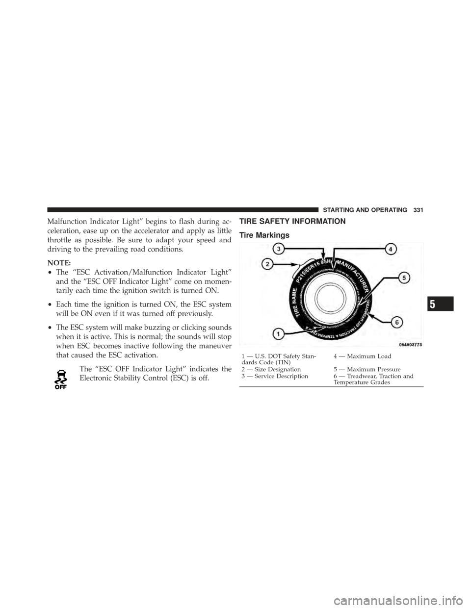 DODGE CALIBER 2012 1.G Owners Manual Malfunction Indicator Light” begins to flash during ac-
celeration, ease up on the accelerator and apply as little
throttle as possible. Be sure to adapt your speed and
driving to the prevailing roa