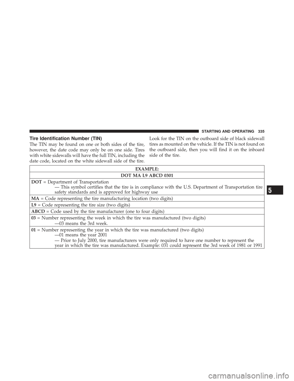 DODGE CALIBER 2012 1.G Owners Manual Tire Identification Number (TIN)
The TIN may be found on one or both sides of the tire,
however, the date code may only be on one side. Tires
with white sidewalls will have the full TIN, including the