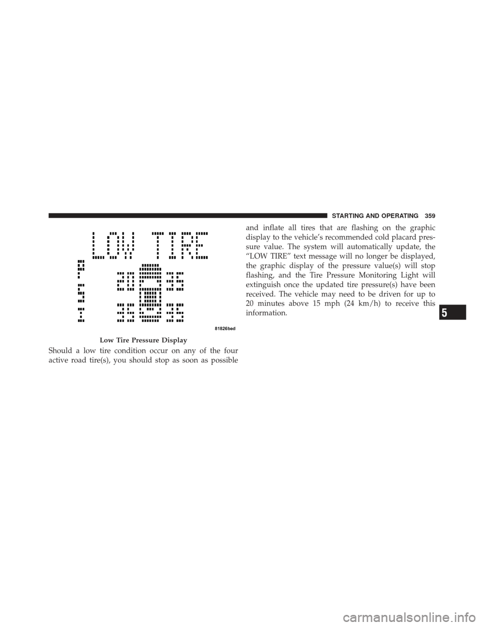 DODGE CALIBER 2012 1.G Owners Manual Should a low tire condition occur on any of the four
active road tire(s), you should stop as soon as possibleand inflate all tires that are flashing on the graphic
display to the vehicle’s recommend DODGE CALIBER 2012 1.G Owners Manual Should a low tire condition occur on any of the four
active road tire(s), you should stop as soon as possibleand inflate all tires that are flashing on the graphic
display to the vehicle’s recommend