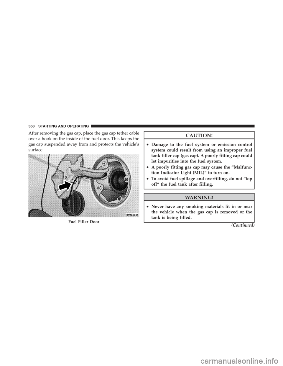 DODGE CALIBER 2012 1.G Owners Manual After removing the gas cap, place the gas cap tether cable
over a hook on the inside of the fuel door. This keeps the
gas cap suspended away from and protects the vehicle’s
surface.CAUTION!
•Damag DODGE CALIBER 2012 1.G Owners Manual After removing the gas cap, place the gas cap tether cable
over a hook on the inside of the fuel door. This keeps the
gas cap suspended away from and protects the vehicle’s
surface.CAUTION!
•Damag