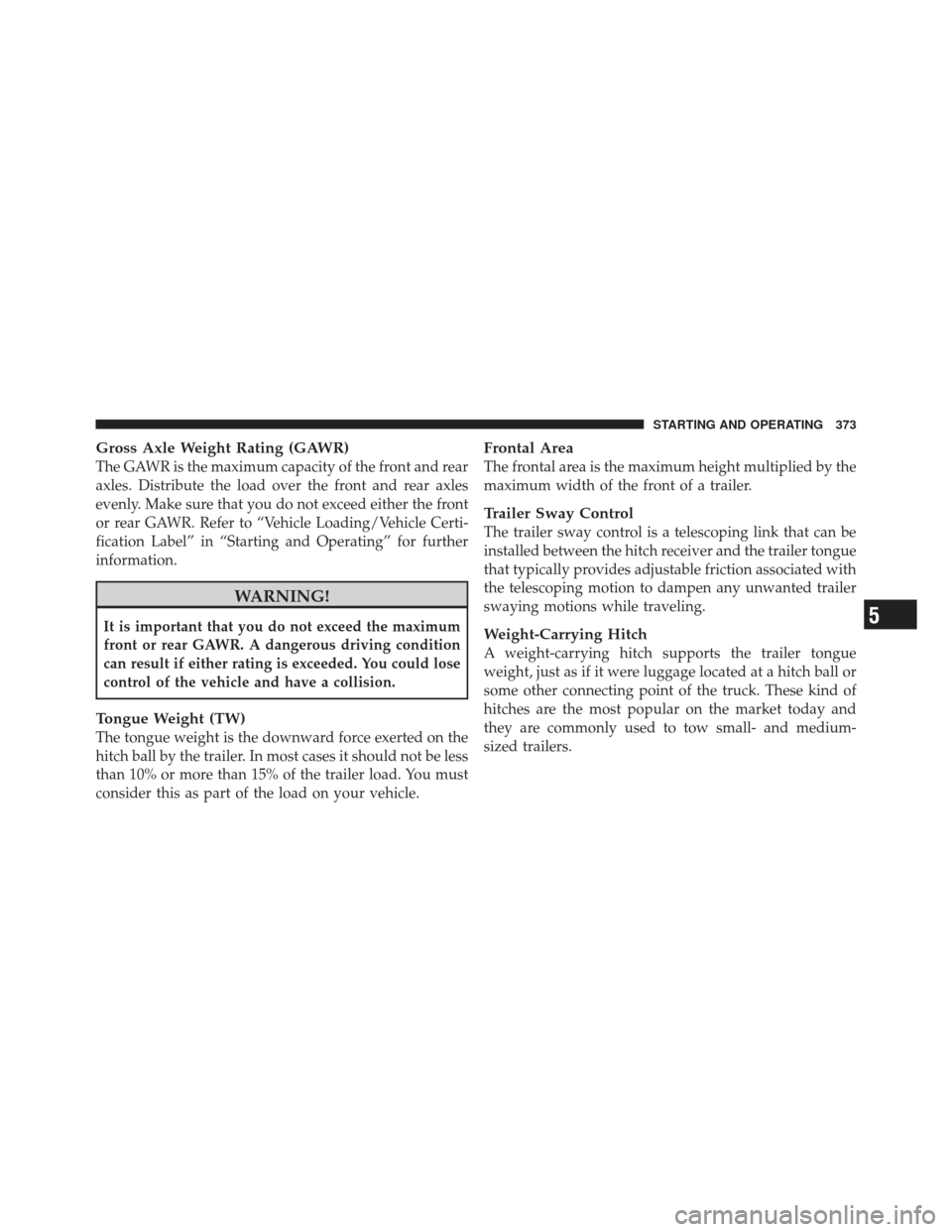 DODGE CALIBER 2012 1.G Owners Manual Gross Axle Weight Rating (GAWR)
The GAWR is the maximum capacity of the front and rear
axles. Distribute the load over the front and rear axles
evenly. Make sure that you do not exceed either the fron DODGE CALIBER 2012 1.G Owners Manual Gross Axle Weight Rating (GAWR)
The GAWR is the maximum capacity of the front and rear
axles. Distribute the load over the front and rear axles
evenly. Make sure that you do not exceed either the fron