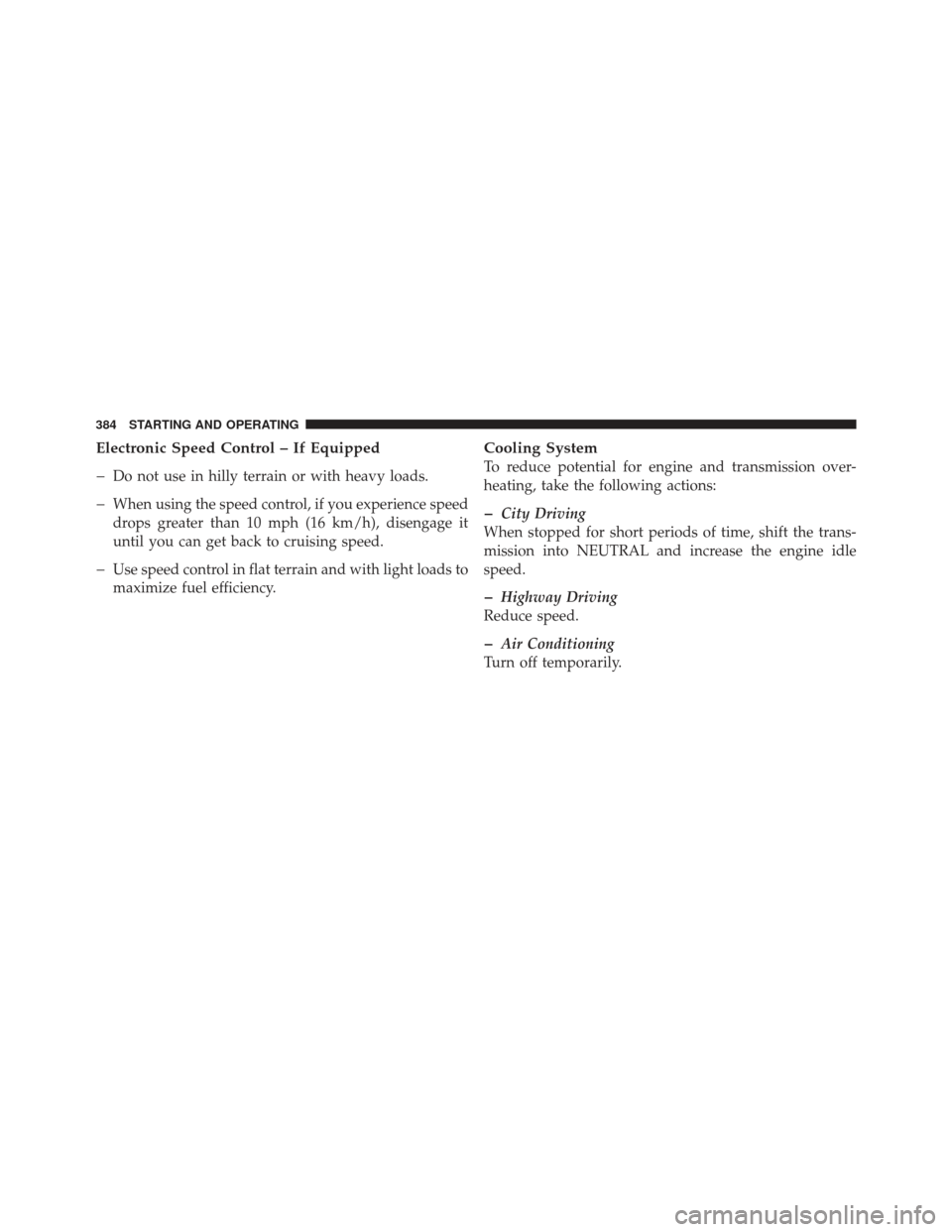 DODGE CALIBER 2012 1.G Owners Manual Electronic Speed Control – If Equipped
�
Do not use in hilly terrain or with heavy loads.
�When using the speed control, if you experience speed
drops greater than 10 mph (16 km/h), disengage it
unt