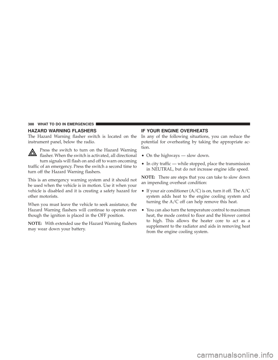 DODGE CALIBER 2012 1.G Owners Manual HAZARD WARNING FLASHERS
The Hazard Warning flasher switch is located on the
instrument panel, below the radio.Press the switch to turn on the Hazard Warning
flasher. When the switch is activated, all 