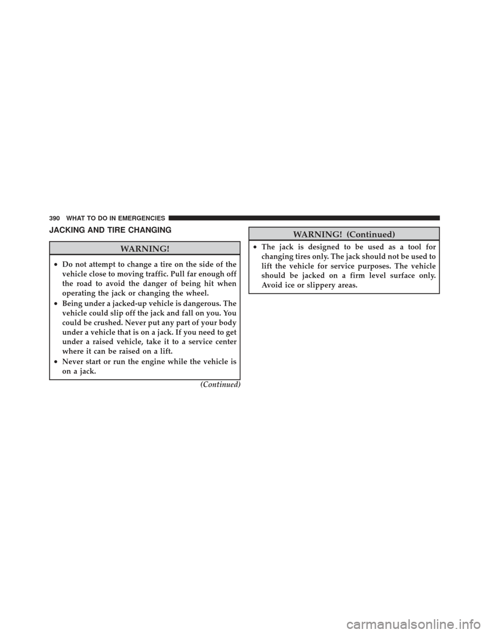 DODGE CALIBER 2012 1.G Owners Manual JACKING AND TIRE CHANGING
WARNING!
•Do not attempt to change a tire on the side of the
vehicle close to moving traffic. Pull far enough off
the road to avoid the danger of being hit when
operating t DODGE CALIBER 2012 1.G Owners Manual JACKING AND TIRE CHANGING
WARNING!
•Do not attempt to change a tire on the side of the
vehicle close to moving traffic. Pull far enough off
the road to avoid the danger of being hit when
operating t