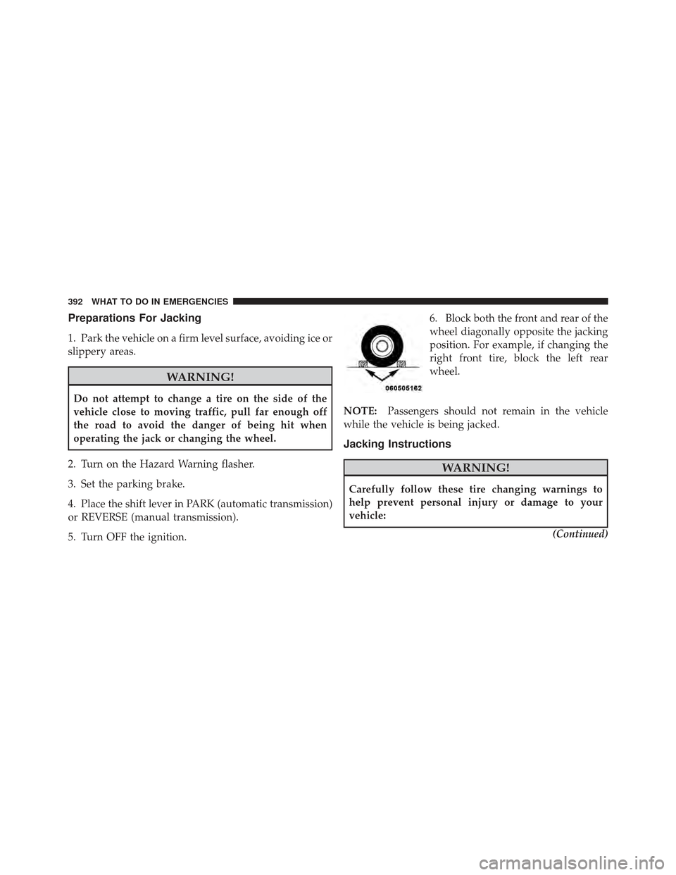 DODGE CALIBER 2012 1.G Owners Manual Preparations For Jacking
1. Park the vehicle on a firm level surface, avoiding ice or
slippery areas.
WARNING!
Do not attempt to change a tire on the side of the
vehicle close to moving traffic, pull DODGE CALIBER 2012 1.G Owners Manual Preparations For Jacking
1. Park the vehicle on a firm level surface, avoiding ice or
slippery areas.
WARNING!
Do not attempt to change a tire on the side of the
vehicle close to moving traffic, pull