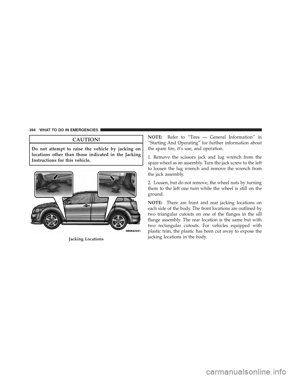 DODGE CALIBER 2012 1.G Owners Manual CAUTION!
Do not attempt to raise the vehicle by jacking on
locations other than those indicated in the Jacking
Instructions for this vehicle.NOTE:
Refer to “Tires — General Information” in
“St DODGE CALIBER 2012 1.G Owners Manual CAUTION!
Do not attempt to raise the vehicle by jacking on
locations other than those indicated in the Jacking
Instructions for this vehicle.NOTE:
Refer to “Tires — General Information” in
“St