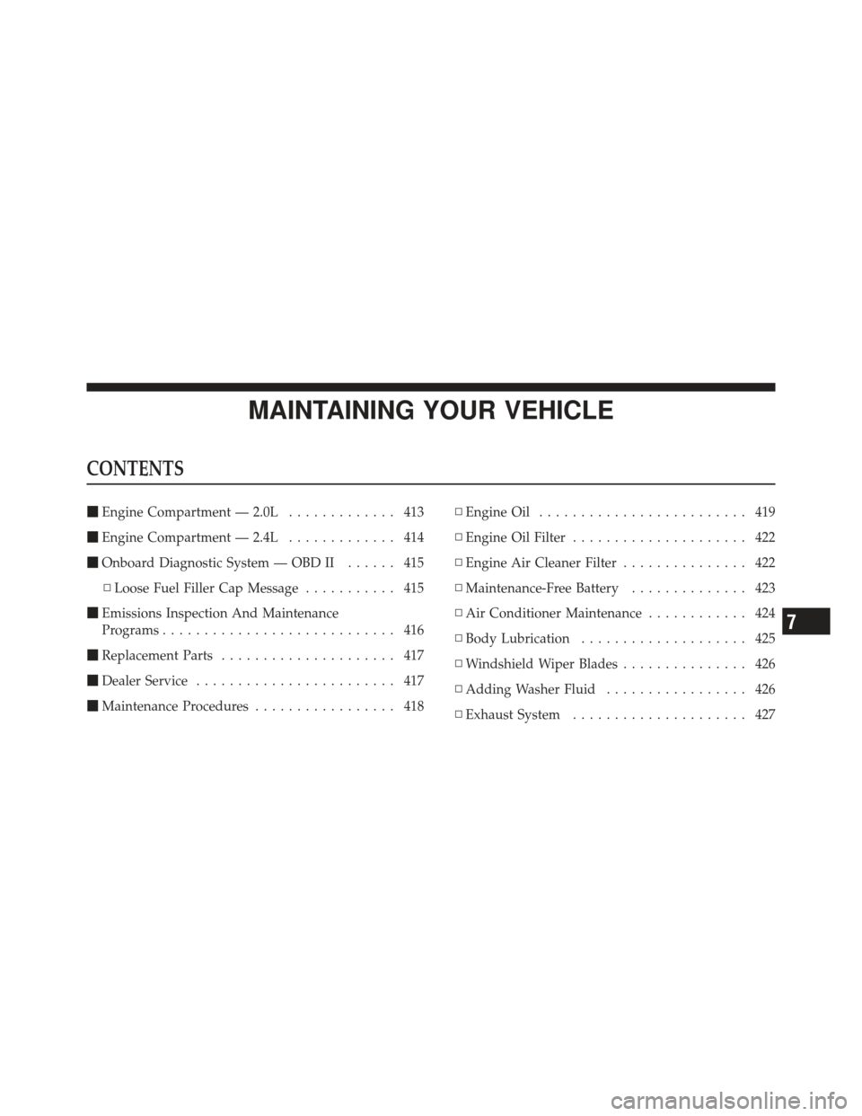 DODGE CALIBER 2012 1.G Owners Manual MAINTAINING YOUR VEHICLE
CONTENTS
Engine Compartment — 2.0L ............. 413
 Engine Compartment — 2.4L ............. 414
 Onboard Diagnostic System — OBD II ...... 415
▫ Loose Fuel Filler