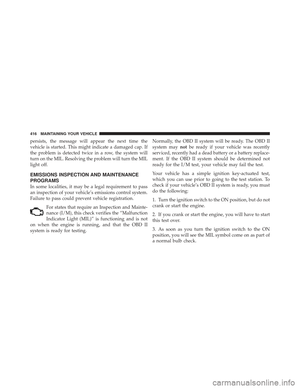 DODGE CALIBER 2012 1.G Owners Manual persists, the message will appear the next time the
vehicle is started. This might indicate a damaged cap. If
the problem is detected twice in a row, the system will
turn on the MIL. Resolving the pro