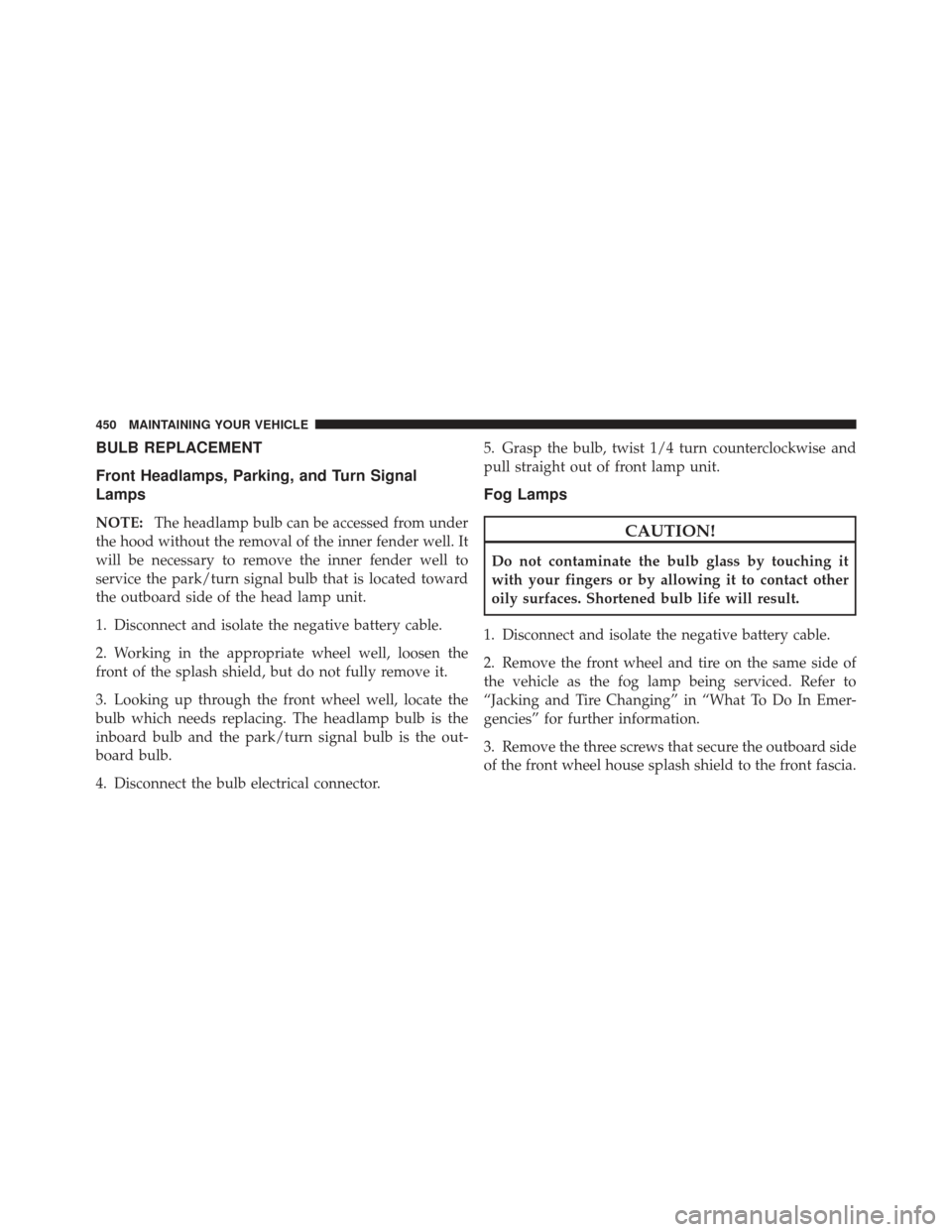 DODGE CALIBER 2012 1.G Owners Manual BULB REPLACEMENT
Front Headlamps, Parking, and Turn Signal
Lamps
NOTE:The headlamp bulb can be accessed from under
the hood without the removal of the inner fender well. It
will be necessary to remove