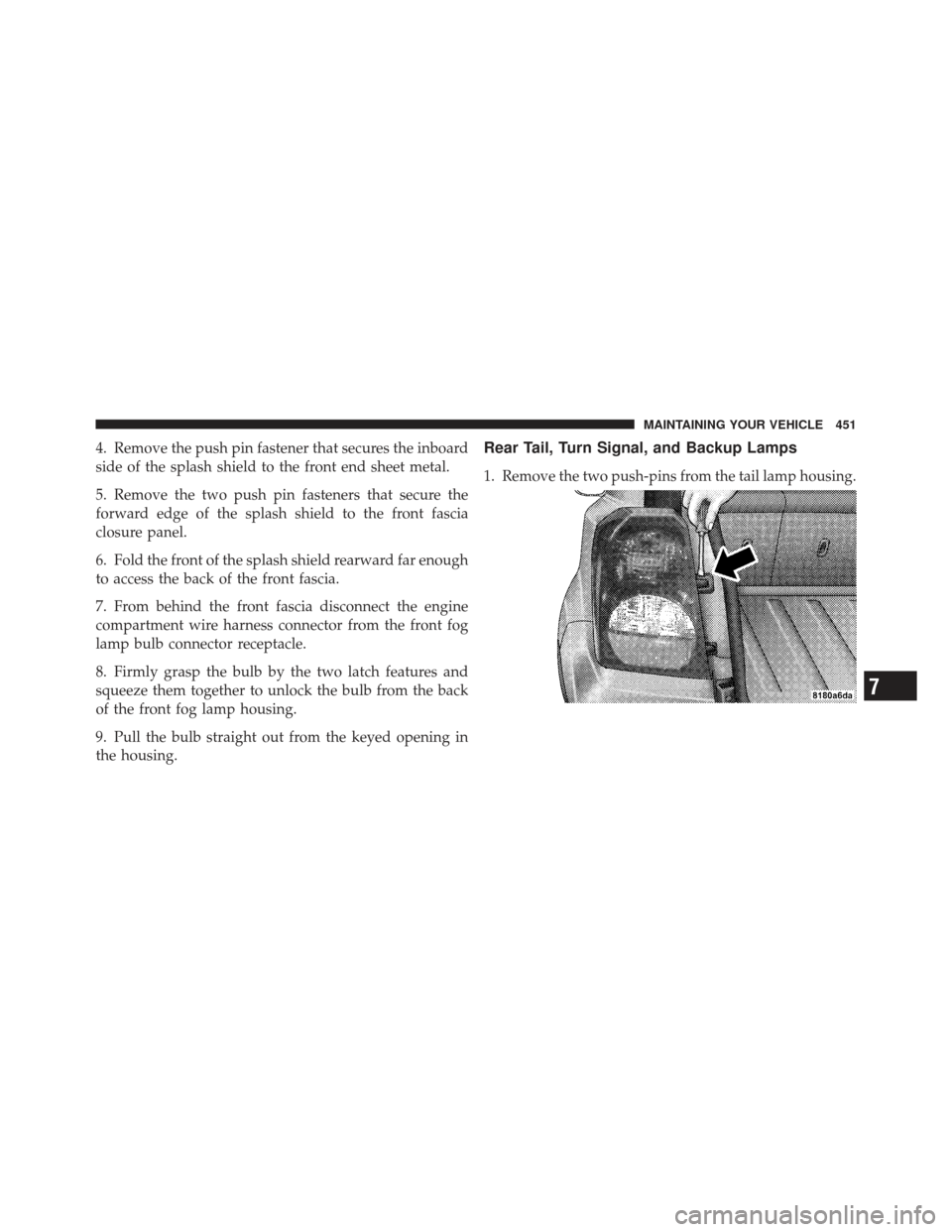 DODGE CALIBER 2012 1.G Owners Manual 4. Remove the push pin fastener that secures the inboard
side of the splash shield to the front end sheet metal.
5. Remove the two push pin fasteners that secure the
forward edge of the splash shield 