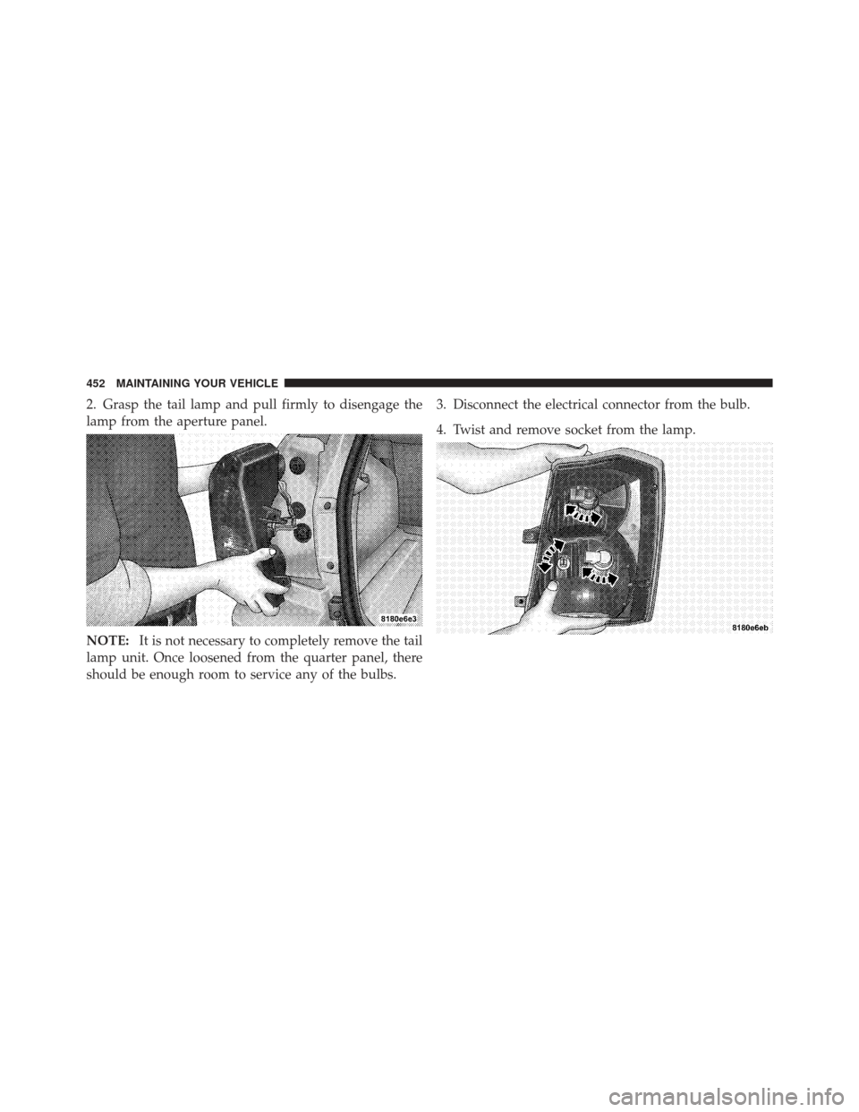 DODGE CALIBER 2012 1.G Owners Manual 2. Grasp the tail lamp and pull firmly to disengage the
lamp from the aperture panel.
NOTE:It is not necessary to completely remove the tail
lamp unit. Once loosened from the quarter panel, there
shou
