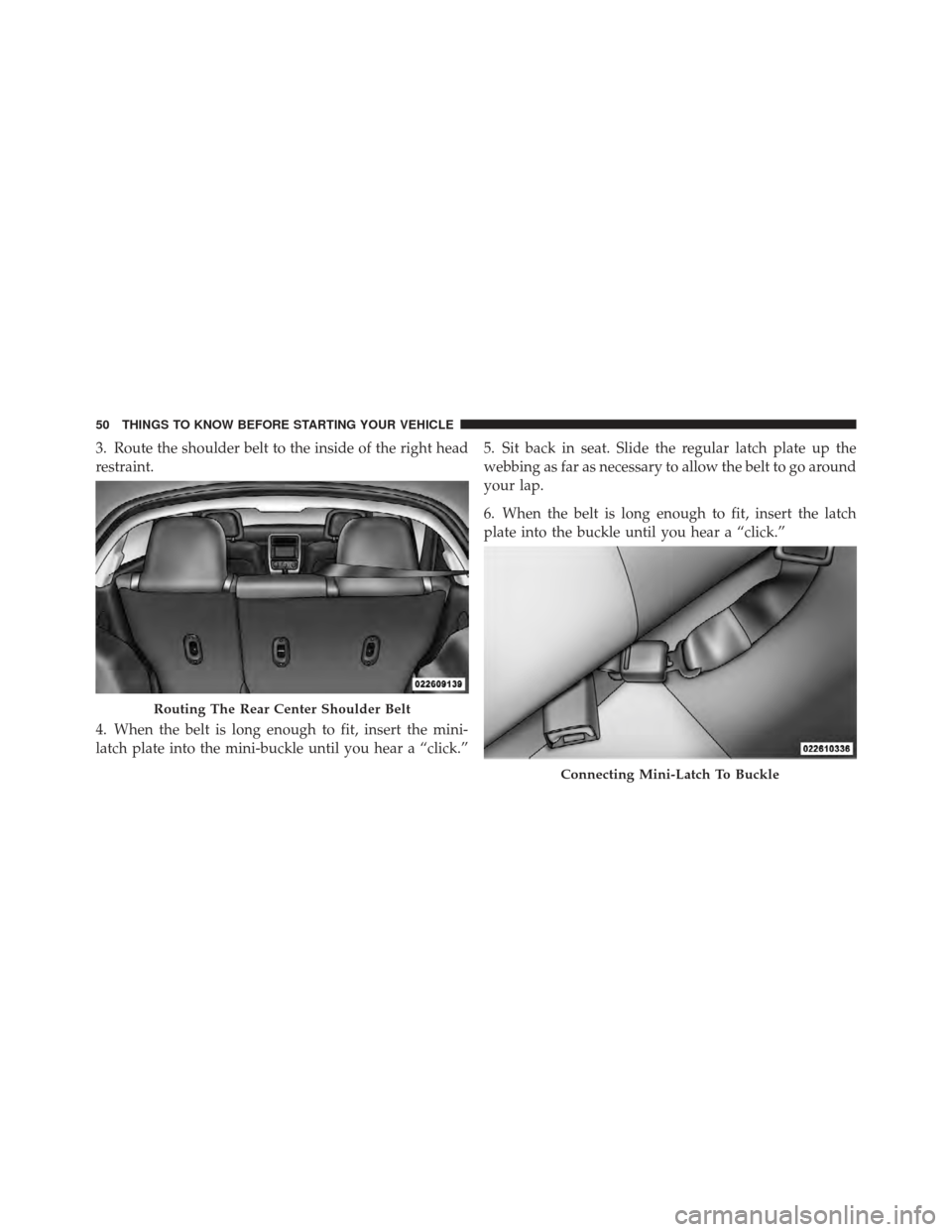 DODGE CALIBER 2012 1.G Workshop Manual 3. Route the shoulder belt to the inside of the right head
restraint.
4. When the belt is long enough to fit, insert the mini-
latch plate into the mini-buckle until you hear a “click.”5. Sit back