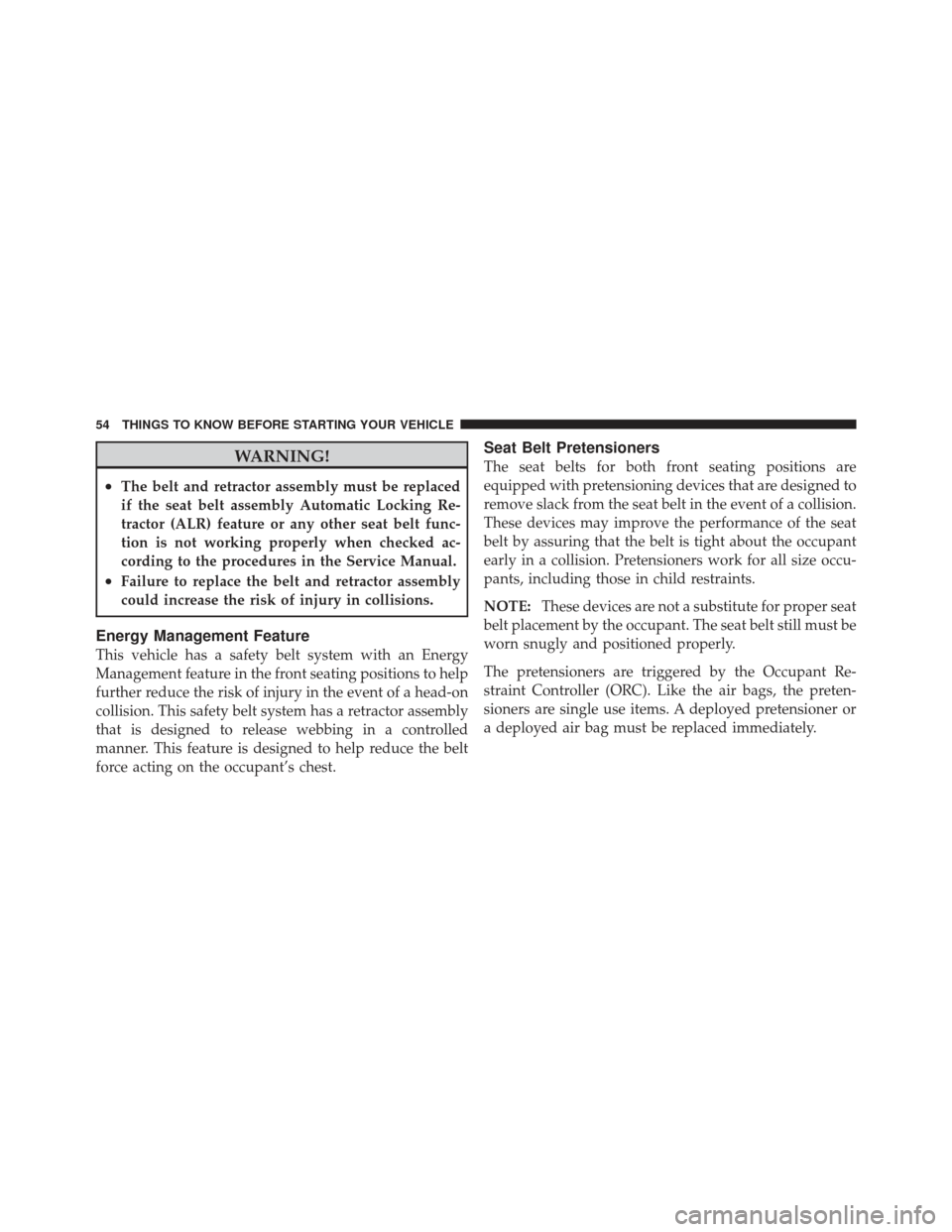 DODGE CALIBER 2012 1.G Workshop Manual WARNING!
•The belt and retractor assembly must be replaced
if the seat belt assembly Automatic Locking Re-
tractor (ALR) feature or any other seat belt func-
tion is not working properly when checke