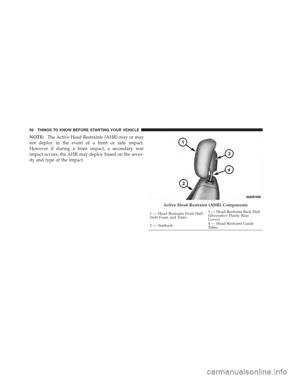 DODGE CALIBER 2012 1.G Workshop Manual NOTE:The Active Head Restraints (AHR) may or may
not deploy in the event of a front or side impact.
However if during a front impact, a secondary rear
impact occurs, the AHR may deploy based on the se