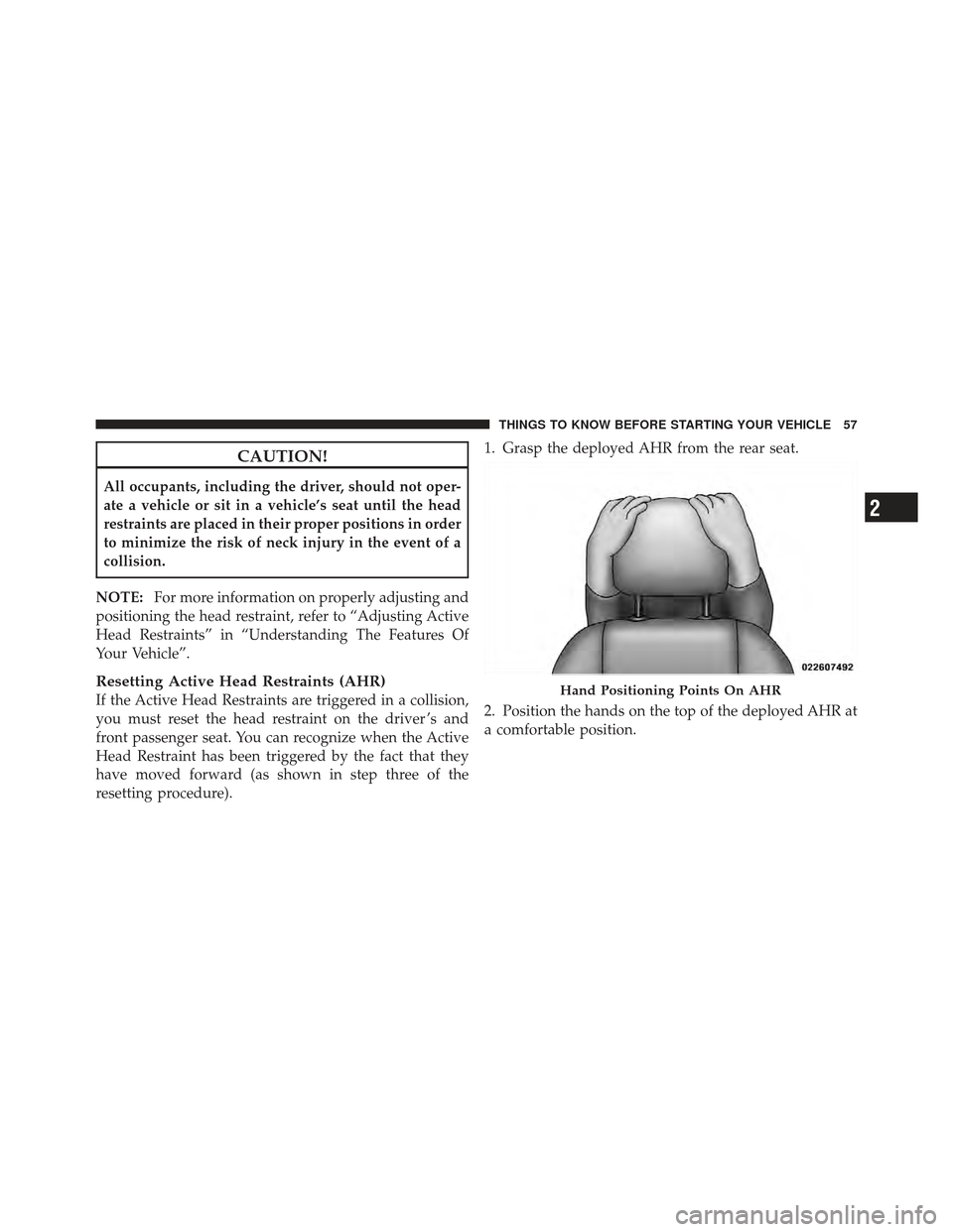 DODGE CALIBER 2012 1.G Workshop Manual CAUTION!
All occupants, including the driver, should not oper-
ate a vehicle or sit in a vehicle’s seat until the head
restraints are placed in their proper positions in order
to minimize the risk o