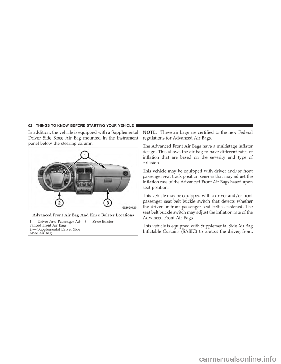 DODGE CALIBER 2012 1.G Owners Manual In addition, the vehicle is equipped with a Supplemental
Driver Side Knee Air Bag mounted in the instrument
panel below the steering column.NOTE:
These air bags are certified to the new Federal
regula DODGE CALIBER 2012 1.G Owners Manual In addition, the vehicle is equipped with a Supplemental
Driver Side Knee Air Bag mounted in the instrument
panel below the steering column.NOTE:
These air bags are certified to the new Federal
regula
