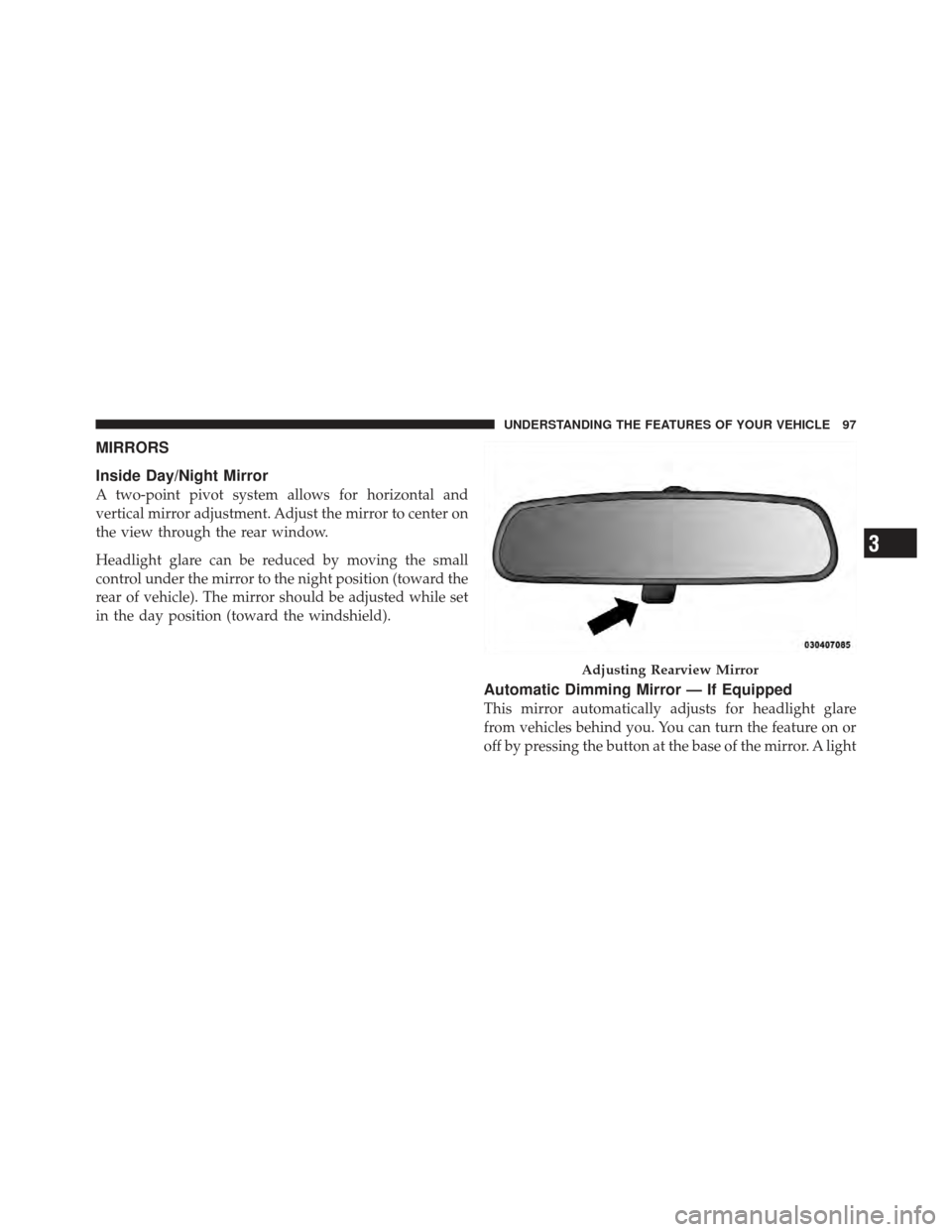 DODGE CALIBER 2012 1.G Owners Manual MIRRORS
Inside Day/Night Mirror
A two-point pivot system allows for horizontal and
vertical mirror adjustment. Adjust the mirror to center on
the view through the rear window.
Headlight glare can be r