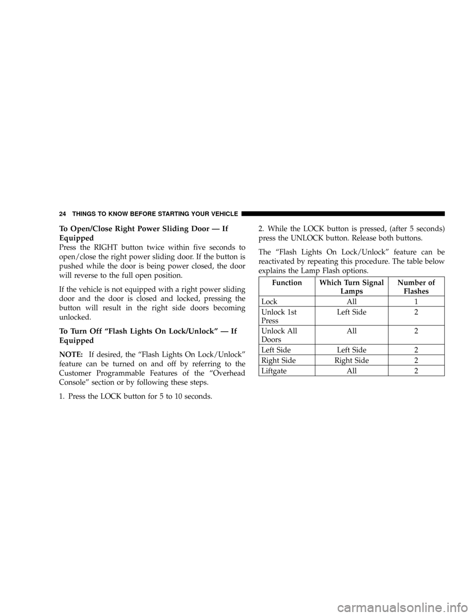 DODGE CARAVAN 2004 4.G Owners Manual To Open/Close Right Power Sliding Door Ð If
Equipped
Press the RIGHT button twice within five seconds to
open/close the right power sliding door. If the button is
pushed while the door is being power